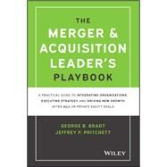 The Merger & Acquisition Leader's Playbook A Practical Guide to Integrating Organizations, Executing Strategy, and Driving New Growth after M&A or Private Equity Deals by Bradt, George B.; Pritchett, Jeffrey, 9781119899846