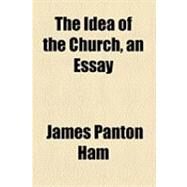 The Idea of the Church, an Essay by Ham, James Panton, 9781154519846