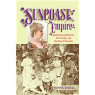 Suncoast Empire Bertha Honore Palmer, Her Family, and the Rise of Sarasota, 1910-1982 by Cassell, Frank A., 9781561649846