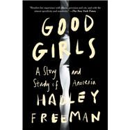 Good Girls A Story and Study of Anorexia by Freeman, Hadley, 9781982189846