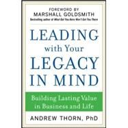 Leading with Your Legacy in Mind: Building Lasting Value in Business and Life by Thorn, Andrew, 9780071829847