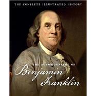 The Autobiography of Benjamin Franklin The Complete Illustrated History by Franklin, Benjamin, 9780760349847