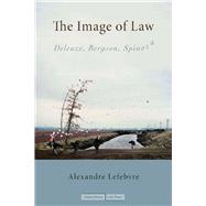 The Image of Law: Deleuze, Bergson, Spinoza by Lefebvre, Alexandre, 9780804759847