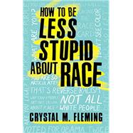 How to Be Less Stupid About Race by Fleming, Crystal M., 9780807039847
