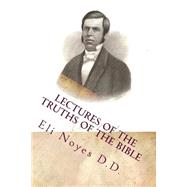 Lectures of the Truths of the Bible by Noyes, Eli; Loveless, Alton E., 9781495479847