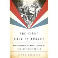 The First Tour de France Sixty Cyclists and Nineteen Days of Daring on the Road to Paris by Cossins, Peter, 9781568589848