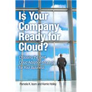 Is Your Company Ready for Cloud Choosing the Best Cloud Adoption Strategy for Your Business by Isom, Pamela K.; Holley, Kerrie, 9780132599849