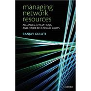 Managing Network Resources Alliances, Affiliations, and Other Relational Assets by Gulati, Ranjay, 9780199299850