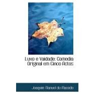 Luxo E Vaidade : Comedia Original em Cinco Actos by Manuel De Macedo, Joaquim, 9780554539850
