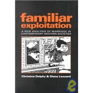 Familiar Exploitation A New Analysis of Marriage in Contemporary Western Societies by Delphy, Christine, 9780745609850
