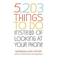 5,203 Things to Do Instead of Looking at Your Phone by Kipfer, Barbara Ann, 9781523509850