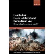 Non-Binding Norms in International Humanitarian Law Efficacy, Legitimacy, and Legality by Crawford, Emily, 9780198819851