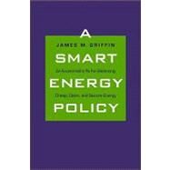 A Smart Energy Policy; An Economist's Rx for Balancing Cheap, Clean, and Secure Energy by James M. Griffin, 9780300149852