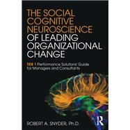 The Social Cognitive Neuroscience of Leading Organizational Change: TiER1 Performance Solutions' Guide for Managers and Consultants by Snyder; Robert A., 9781138859852