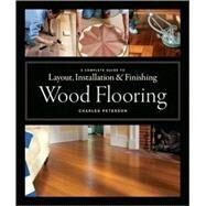 Wood Flooring : A Complete Guide to Layout, Installation and Finishing by Peterson, Charles, 9781561589852