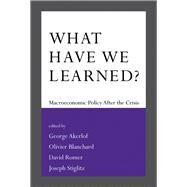 What Have We Learned? Macroeconomic Policy after the Crisis by Akerlof, George A.; Blanchard, Olivier; Romer, David; Stiglitz, Joseph E., 9780262529853