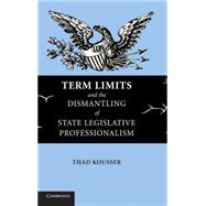 Term Limits and the Dismantling of State Legislative Professionalism by Thad Kousser, 9780521839853