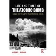 Life and Times of the Atomic Bomb: Nuclear Weapons and the Transformation of Warfare by Berger; Albert I, 9780765619853