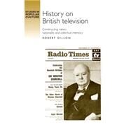History on British television Constructing nation, nationality and collective memory by Dillon, Robert, 9780719099854