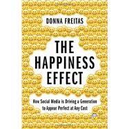 The Happiness Effect How Social Media is Driving a Generation to Appear Perfect at Any Cost by Freitas, Donna; Smith, Christian, 9780190239855