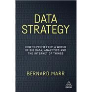 Data Strategy: How to Profit from a World of Big Data, Analytics and the Internet of Things by Marr, Bernard, 9780749479855