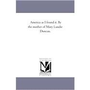 America As I Found It by the Mother of Mary Lundie Duncan by Duncan, Mary Grey Lundie, 9781425549855