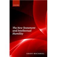 The New Testament and Intellectual Humility by Macaskill, Grant, 9780198799856