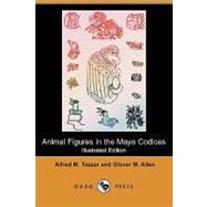 Animal Figures in the Maya Codices by Tozzer, Alfred M., Ph.D.; Allen, Glover M., 9781409939856