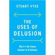 The Uses of Delusion Why It's Not Always Rational to Be Rational by Vyse, Stuart, 9780190079857