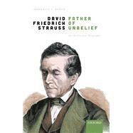 David Friedrich Strau, Father of Unbelief An Intellectual Biography by Beiser, Frederick C., 9780198859857