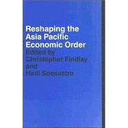 Reshaping the Asia Pacific Economic Order by Findlay; Christopher, 9780415349857
