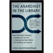 The Anarchist in the Library How the Clash Between Freedom and Control Is Hacking the Real World and Crashing the System by Vaidhyanathan, Siva, 9780465089857