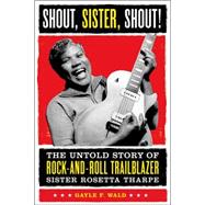 Shout, Sister, Shout! The Untold Story of Rock-and-Roll Trailblazer Sister Rosetta Tharpe by WALD, GAYLE, 9780807009857