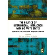 The Politics of International Interaction With De Facto States by Berg, Eiki; Ker-Lindsay, James, 9780367139858