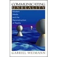 Communicating Unreality Vol. 1 : Modern Media and the Reconstruction of Reality by Gabriel Weimann, 9780761919858