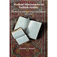 Medical Missionaries in Turkish Arabia The Perilous Calling of Arthur and Christine, 1904-1916 by Bennett, Christine I, 9781733719858
