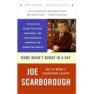 Rome Wasn't Burnt In A Day: The Real Deal On How Politicians, Bureaucrats, And Other Washington Barbarians Are Bankrupting America by Scarborough, Joe, 9780060749859