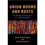 Union Booms and Busts The Ongoing Fight Over the U.S. Labor Movement by Stepan-Norris, Judith; Kerrissey, Jasmine, 9780197539859