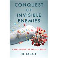 Conquest of Invisible Enemies A Human History of Antiviral Drugs by Li, Jie Jack, 9780197609859