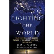 Lighting the World Transforming our Energy Future by Bringing Electricity to Everyone by Rogers, Jim; Williams, Stephen P., 9781137279859