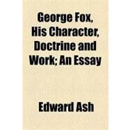 George Fox, His Character, Doctrine and Work: An Essay by Ash, Edward, 9781154489859