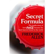 Secret Formula The Inside Story of How Coca-Cola Became the Best-Known Brand in the World by Allen, Frederick, 9781504019859
