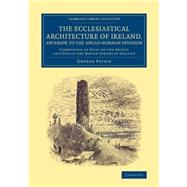 The Ecclesiastical Architecture of Ireland, Anterior to the Anglo-norman Invasion: Comprising an Essay on the Origin and Uses of the Round Towers of Ireland by Petrie, George, 9781108079860