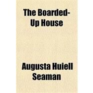 The Boarded-up House by Seaman, Augusta Huiell, 9781153829861