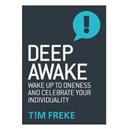 Deep Awake Wake Up To Oneness and Celebrate Your Individuality by Freke, Tim, 9781780289861