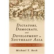 Dictators, Democrats, and Development in Southeast Asia Implications for the Rest by Rock, Michael T., 9780190619862