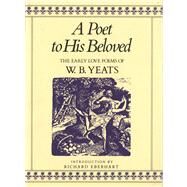 A Poet to His Beloved The Early Love Poems of William Butler Yeats by Yeats, William Butler; Eberhart, Richard, 9780312619862