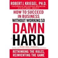 How to Succeed in Business Without Working So Damn Hard Rethinking the Rules, Reinventing the Game by Kriegel, Robert J., 9780446679862