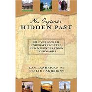 New England's Hidden Past 360 Overlooked, Underappreciated and Misunderstood Landmarks by Landrigan, Dan; Landrigan, Leslie, 9781608939862
