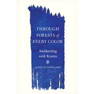 Through Forests of Every Color Awakening with Koans by Sutherland, Joan, 9781611809862